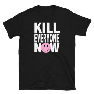 KILL EVERYONE NOW Unisex T-Shirt