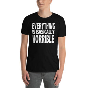EVERYTHING IS BASICALLY HORRIBLE Unisex T-Shirt
